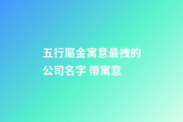 五行屬金寓意最拽的公司名字 帶寓意-第1張-公司起名-玄機(jī)派